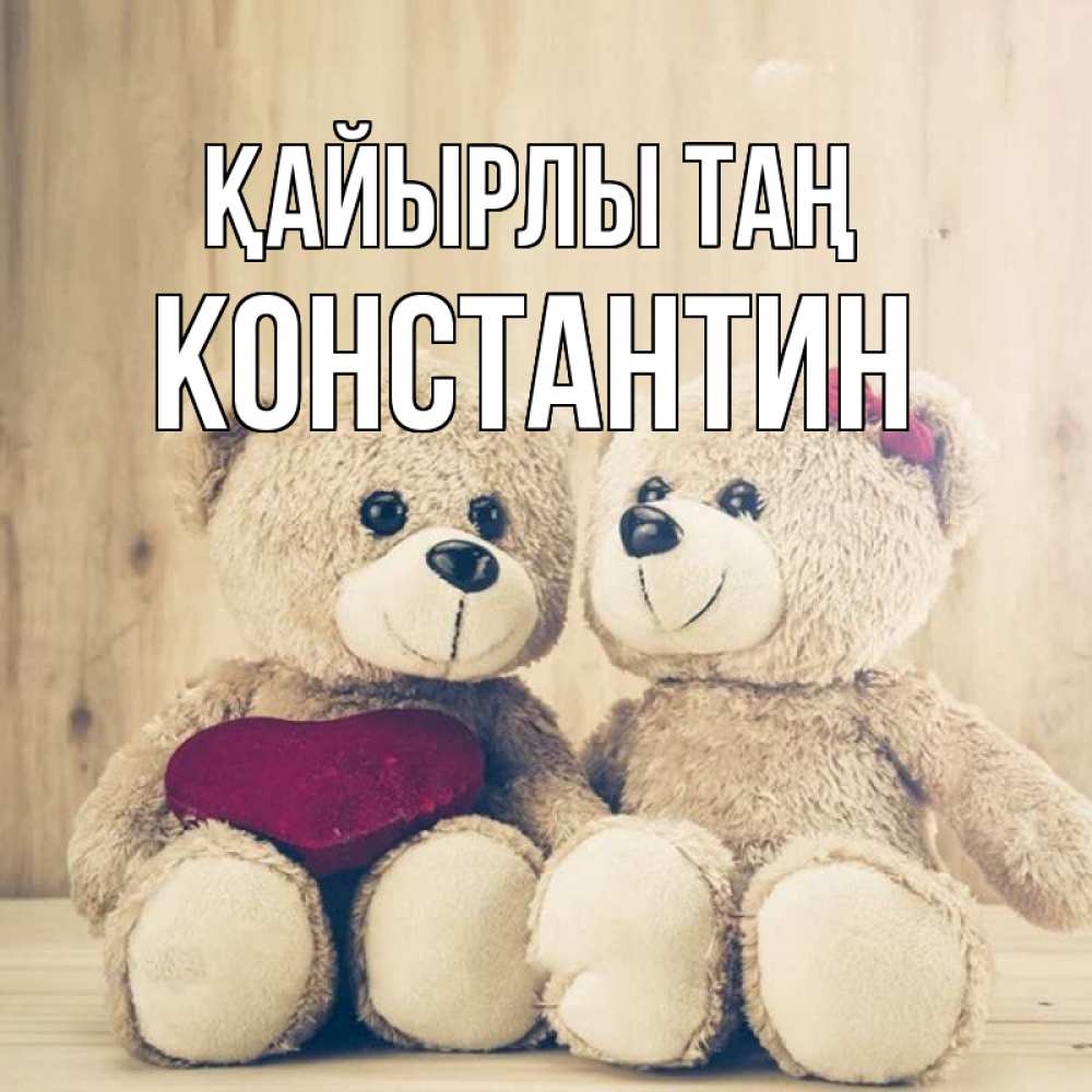 Күн сайын ашық хат с именем, Константин Қайырлы таң для возлюбленных плюшевые мишки Онлайн тегін жүктеп алу тілектері бар керемет карта 