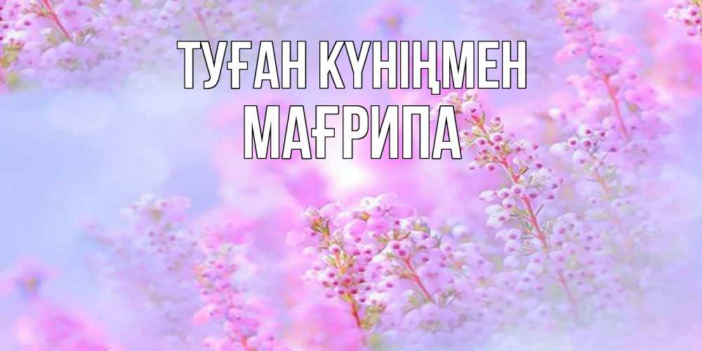 Күн сайын ашық хат с именем, МАҒРИПА Туған күніңмен красивая открытка с мелкими цветами Онлайн тегін жүктеп алу тілектері бар керемет карта 