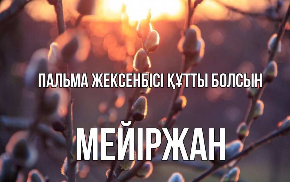 Күн сайын ашық хат с именем, МЕЙІРЖАН Пальма жексенбісі құтты болсын верба Онлайн тегін жүктеп алу тілектері бар керемет карта 