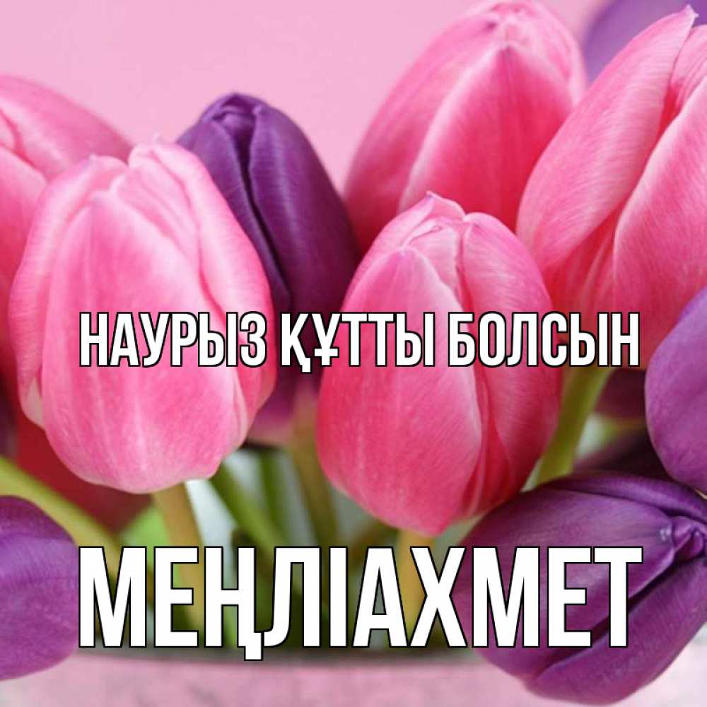 Күн сайын ашық хат с именем, МЕҢЛІАХМЕТ Наурыз құтты болсын маме 1 Онлайн тегін жүктеп алу тілектері бар керемет карта 