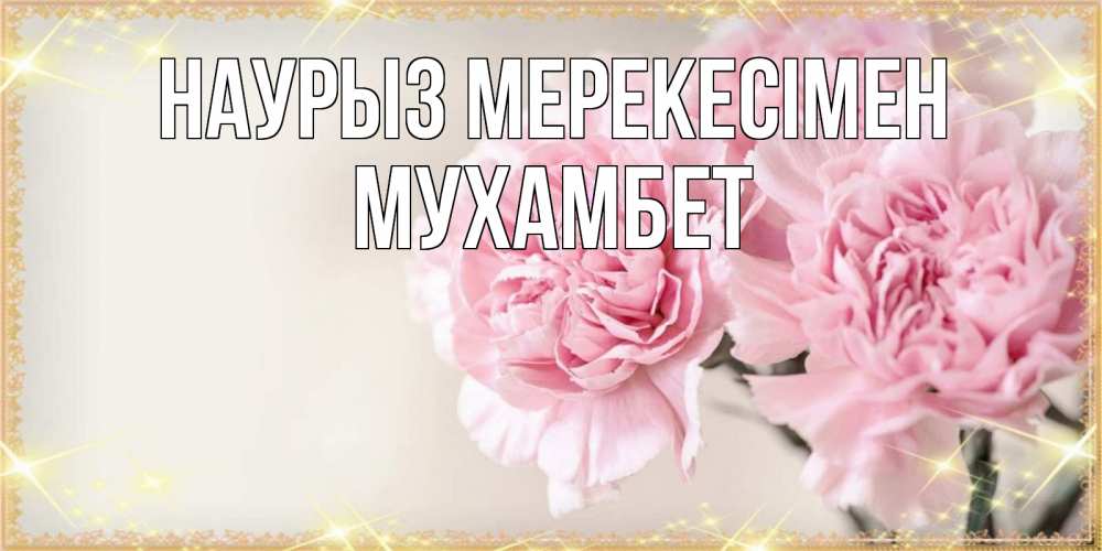 Күн сайын ашық хат с именем, МУХАМБЕТ Наурыз мерекесімен открытка с розовыми цветами в рамочке с подписью праздник весны наурыз Онлайн тегін жүктеп алу тілектері бар керемет карта 
