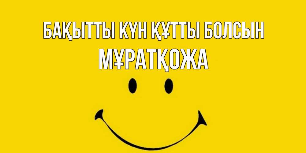 Күн сайын ашық хат с именем, Мұратқожа Бақытты күн құтты болсын радость и улыбка Онлайн тегін жүктеп алу тілектері бар керемет карта 