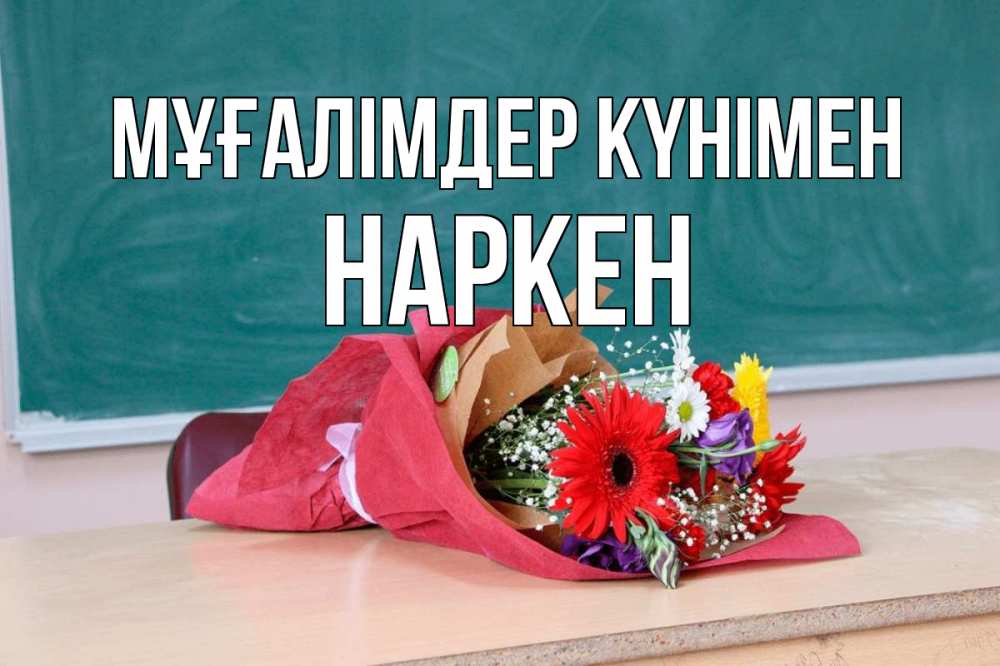 Күн сайын ашық хат с именем, Наркен Мұғалімдер күнімен школа с днем учителя Онлайн тегін жүктеп алу тілектері бар керемет карта 