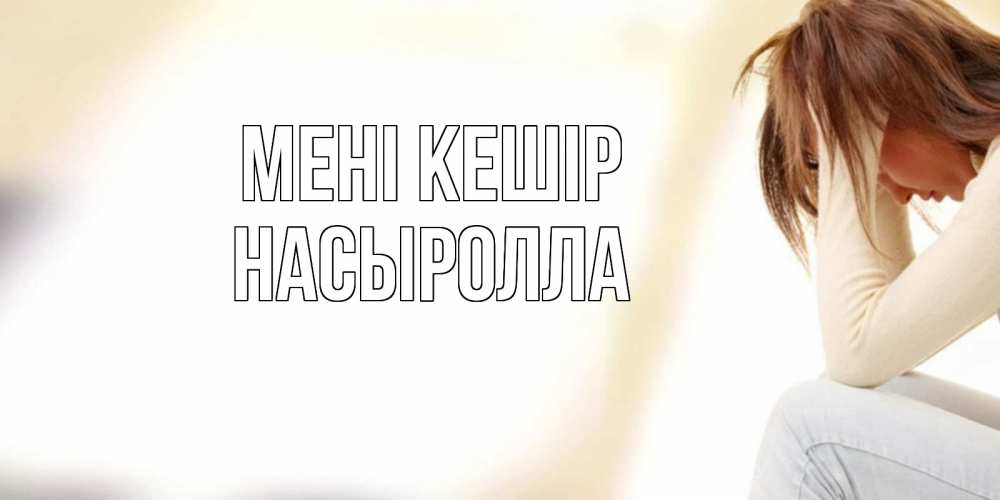 Күн сайын ашық хат с именем, Насыролла Мені кешір прости меня с девушкой Онлайн тегін жүктеп алу тілектері бар керемет карта 