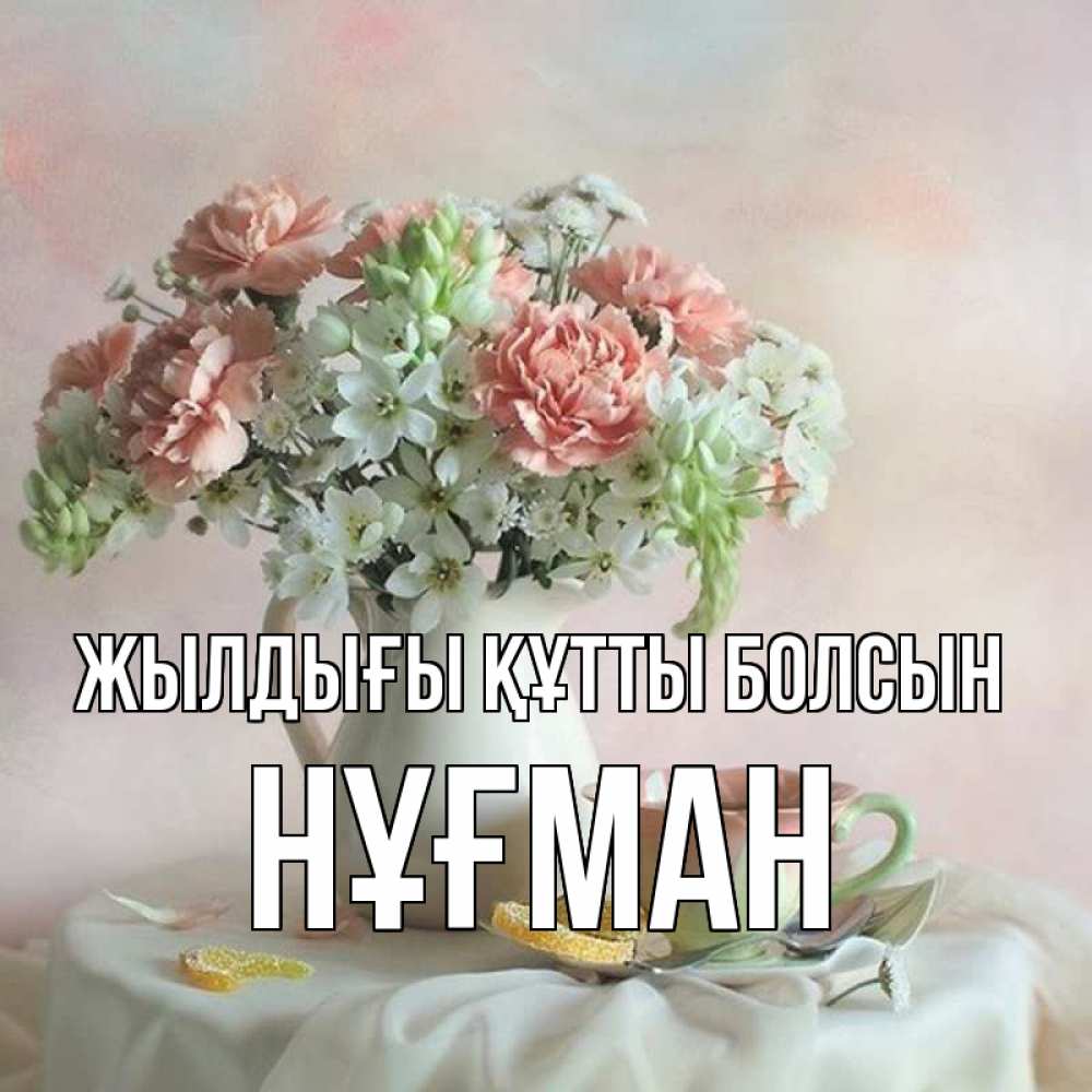 Күн сайын ашық хат с именем, НҰҒМАН Жылдығы құтты болсын с цветами Онлайн тегін жүктеп алу тілектері бар керемет карта 