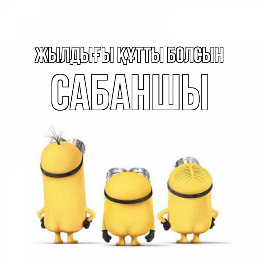 Күн сайын ашық хат с именем, САБАНШЫ Жылдығы құтты болсын миньоны Онлайн тегін жүктеп алу тілектері бар керемет карта 