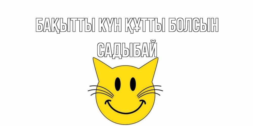 Күн сайын ашық хат с именем, САДЫБАЙ Бақытты күн құтты болсын кот, улыбка Онлайн тегін жүктеп алу тілектері бар керемет карта 