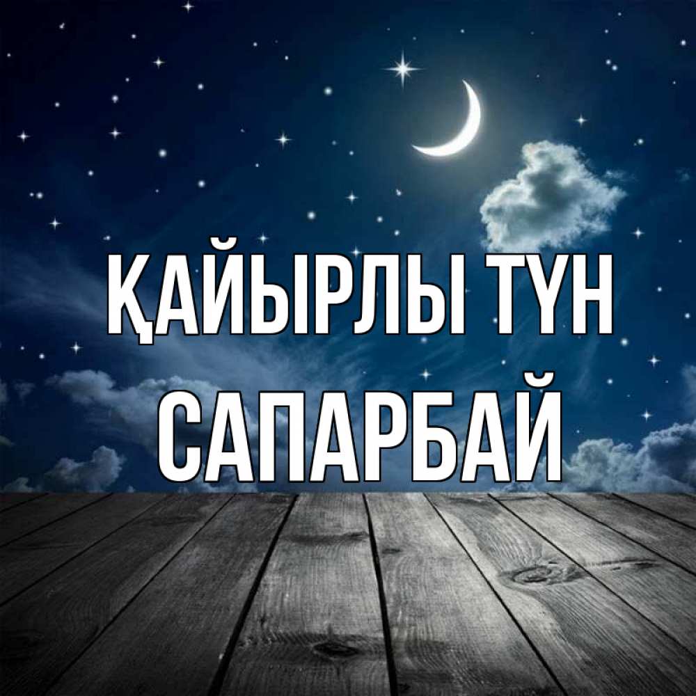Күн сайын ашық хат с именем, САПАРБАЙ Қайырлы түн месяц и звезда Онлайн тегін жүктеп алу тілектері бар керемет карта 