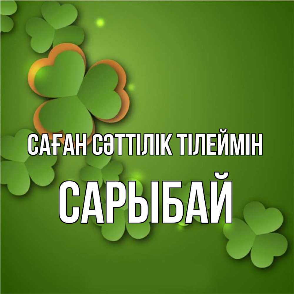 Күн сайын ашық хат с именем, САРЫБАЙ Саған сәттілік тілеймін много трехлистных листочков клевера Онлайн тегін жүктеп алу тілектері бар керемет карта 