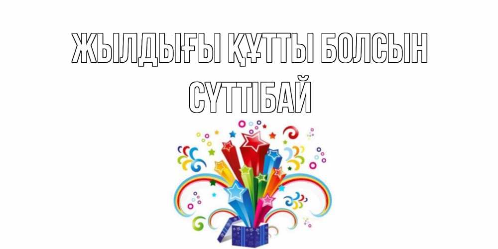 Күн сайын ашық хат с именем, СҮТТІБАЙ Жылдығы құтты болсын Коробка,радуга,звезды Онлайн тегін жүктеп алу тілектері бар керемет карта 