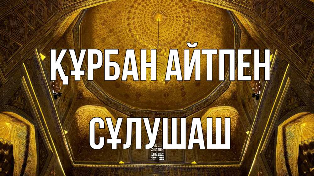 Күн сайын ашық хат с именем, СҰЛУШАШ Құрбан айтпен купол Онлайн тегін жүктеп алу тілектері бар керемет карта 