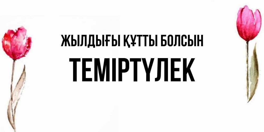 Күн сайын ашық хат с именем, ТЕМІРТҮЛЕК Жылдығы құтты болсын открытки акварелью с цветами Онлайн тегін жүктеп алу тілектері бар керемет карта 