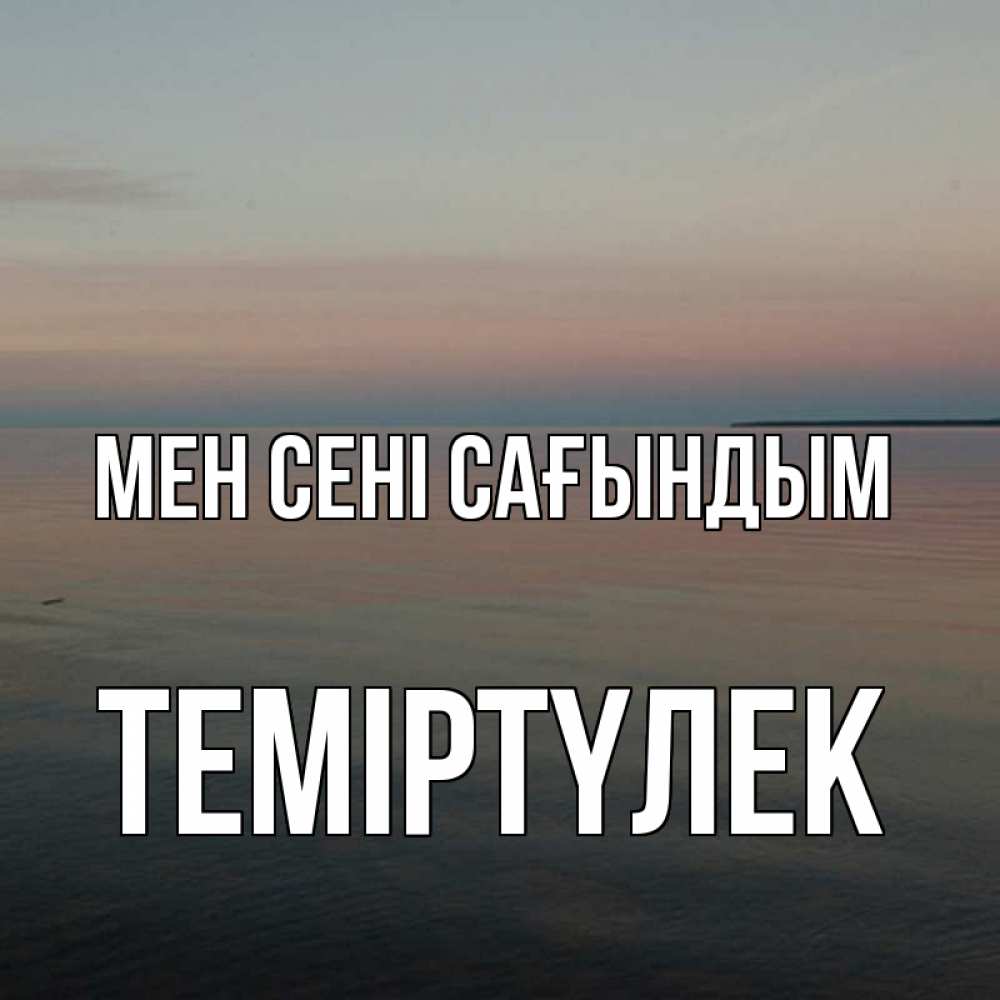 Күн сайын ашық хат с именем, ТЕМІРТҮЛЕК Мен сені сағындым пусто Онлайн тегін жүктеп алу тілектері бар керемет карта 
