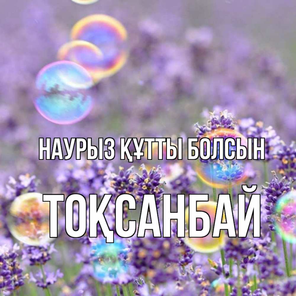 Күн сайын ашық хат с именем, ТОҚСАНБАЙ Наурыз құтты болсын цветы Онлайн тегін жүктеп алу тілектері бар керемет карта 