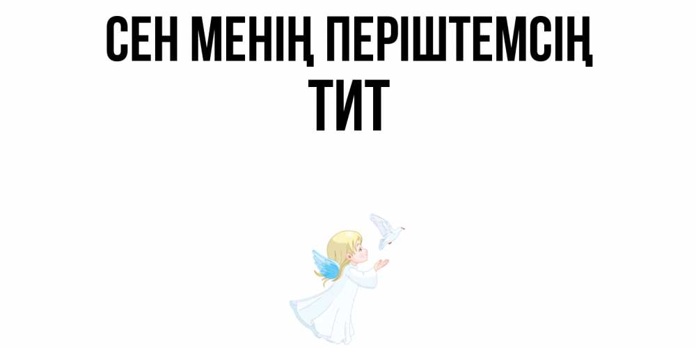 Күн сайын ашық хат с именем, Тит Сен менің періштемсің ангел, голубь Онлайн тегін жүктеп алу тілектері бар керемет карта 