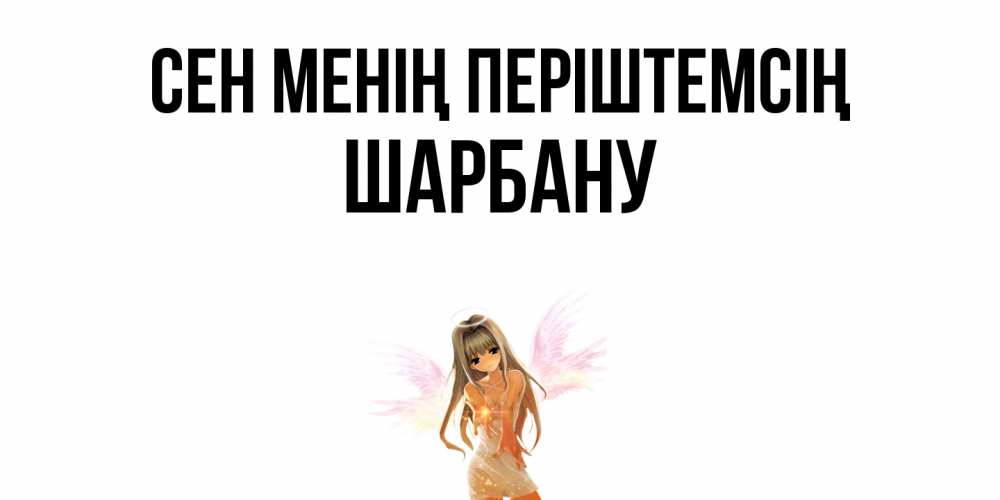 Күн сайын ашық хат с именем, ШАРБАНУ Сен менің періштемсің ангел, аниме Онлайн тегін жүктеп алу тілектері бар керемет карта 