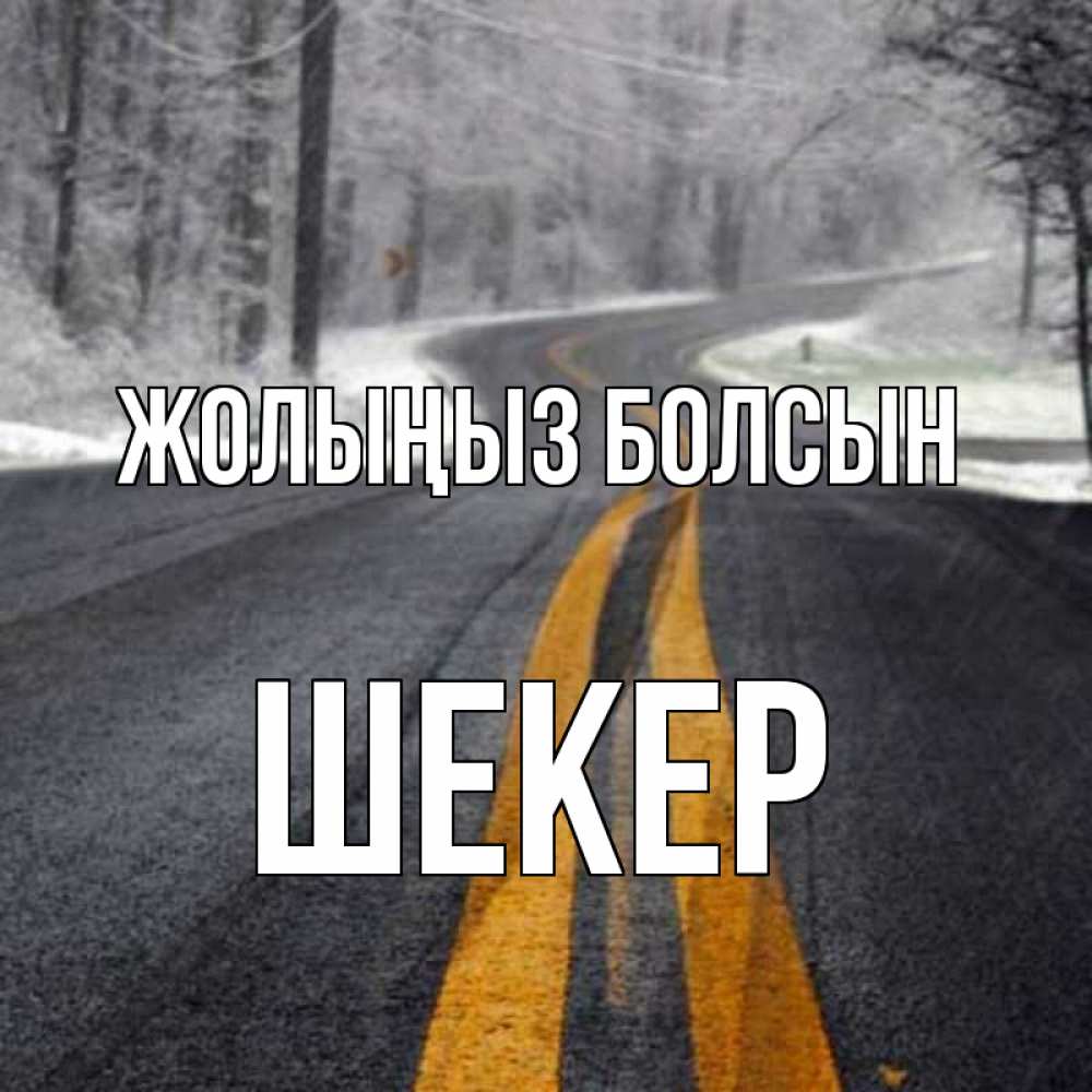Күн сайын ашық хат с именем, ШЕКЕР Жолыңыз болсын хорошего вам путешествия Онлайн тегін жүктеп алу тілектері бар керемет карта 