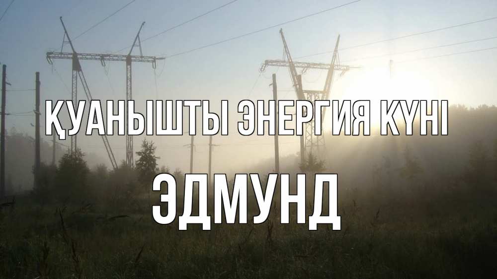 Күн сайын ашық хат с именем, Эдмунд Қуанышты энергия күні ЛЭП Онлайн тегін жүктеп алу тілектері бар керемет карта 