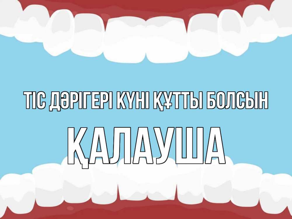 Күн сайын ашық хат с именем, Қалауша Тіс дәрігері күні құтты болсын с днем стоматолога Онлайн тегін жүктеп алу тілектері бар керемет карта 