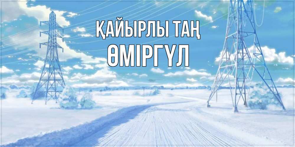 Күн сайын ашық хат с именем, ӨМІРГҮЛ Қайырлы таң зимняя открытка Онлайн тегін жүктеп алу тілектері бар керемет карта 