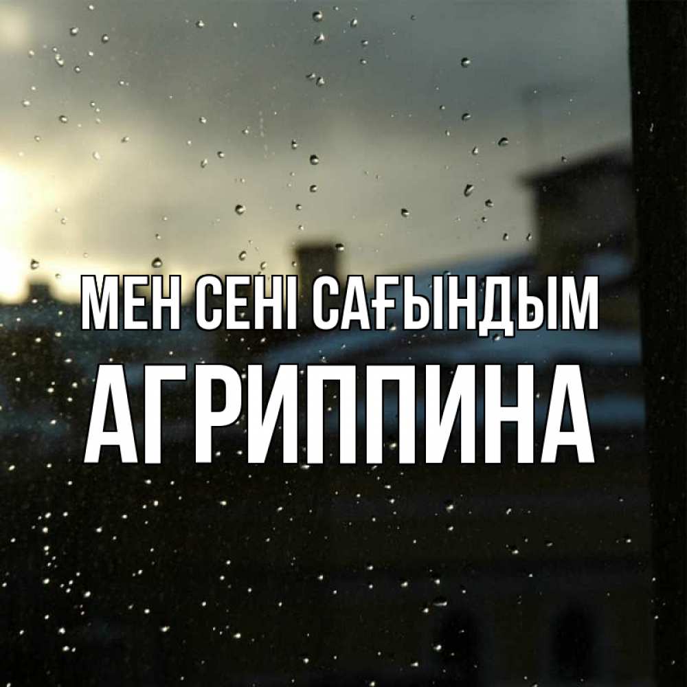 Күн сайын ашық хат с именем, Агриппина Мен сені сағындым капли на стекле Онлайн тегін жүктеп алу тілектері бар керемет карта 