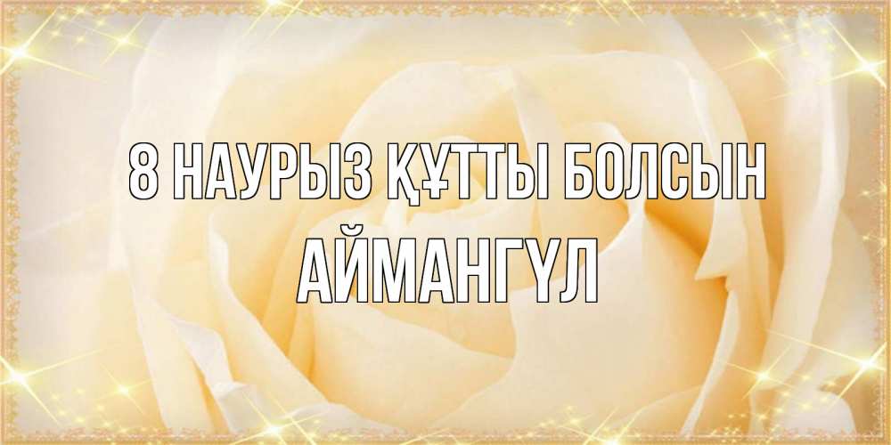 Күн сайын ашық хат с именем, Аймангүл 8 наурыз құтты болсын с международным женским днем поздравления для женщины Онлайн тегін жүктеп алу тілектері бар керемет карта 