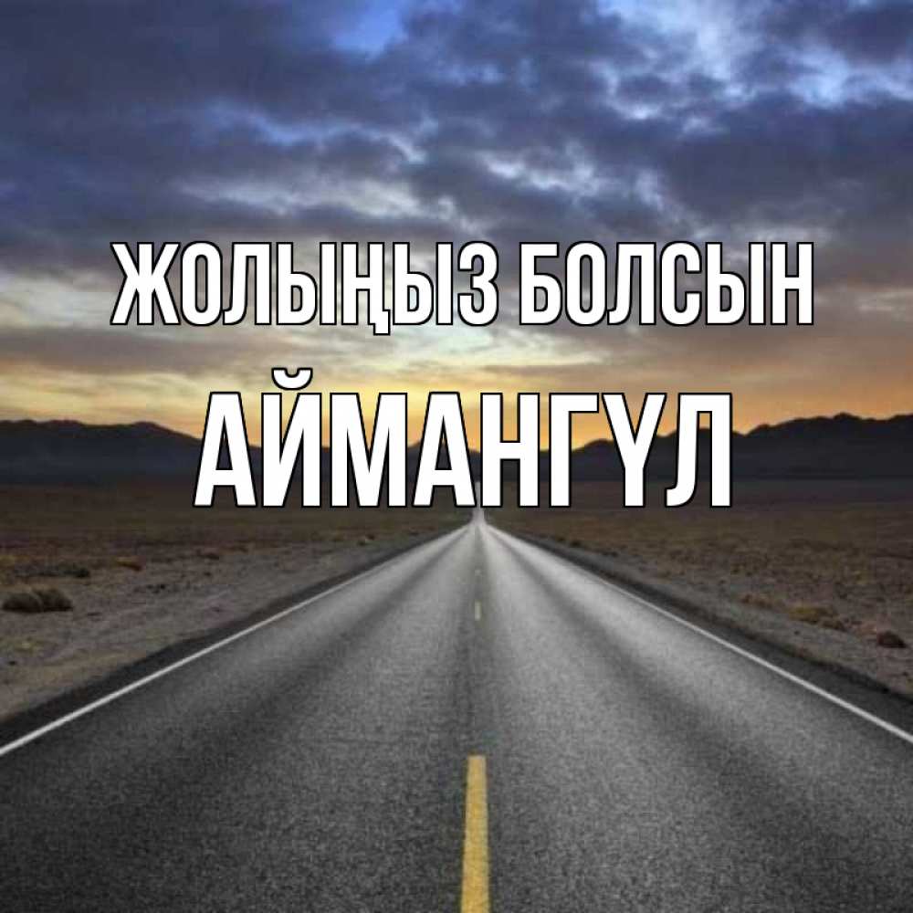 Күн сайын ашық хат с именем, Аймангүл Жолыңыз болсын горы на горизонте Онлайн тегін жүктеп алу тілектері бар керемет карта 