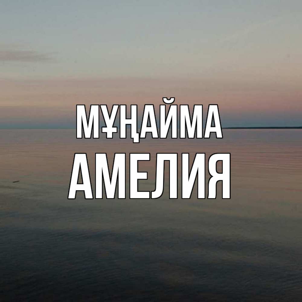 Күн сайын ашық хат с именем, Амелия Мұңайма водная гладь Онлайн тегін жүктеп алу тілектері бар керемет карта 