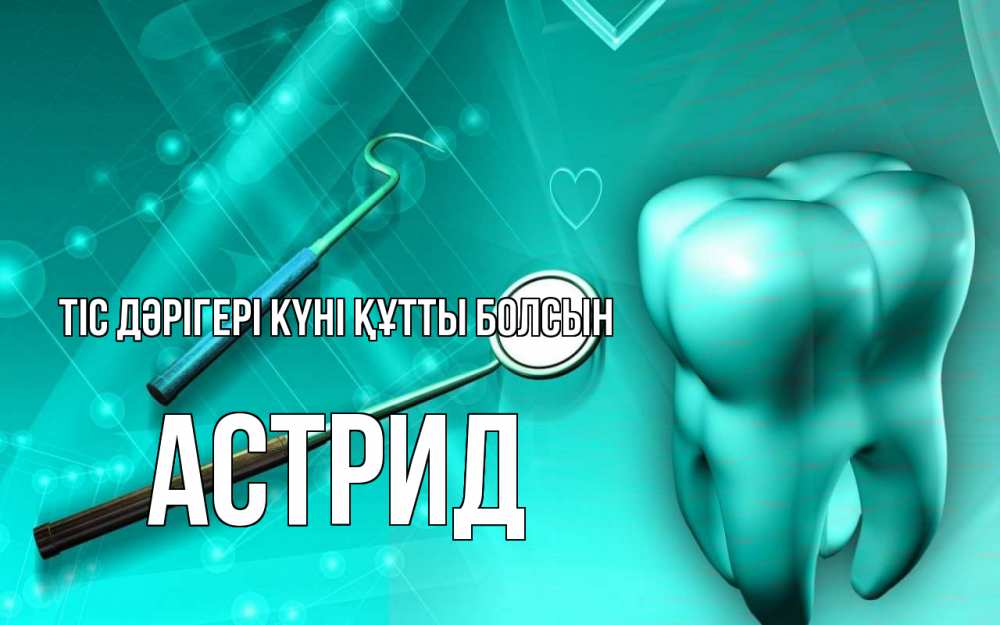 Күн сайын ашық хат с именем, Астрид Тіс дәрігері күні құтты болсын с днем стоматолога Онлайн тегін жүктеп алу тілектері бар керемет карта 