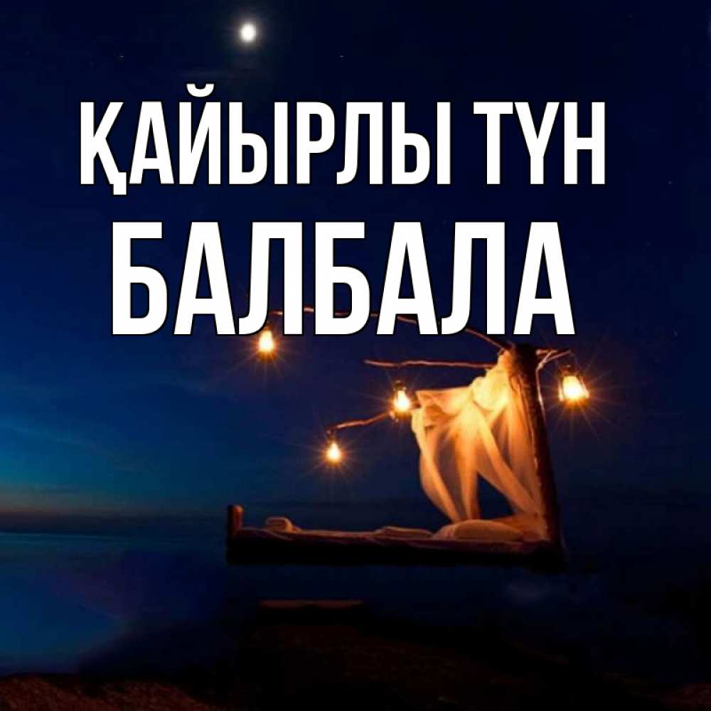 Күн сайын ашық хат с именем, БАЛБАЛА Қайырлы түн милый мой Онлайн тегін жүктеп алу тілектері бар керемет карта 