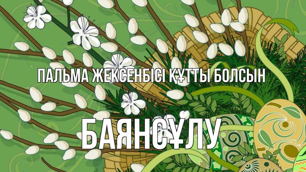 Күн сайын ашық хат с именем, БАЯНСҰЛУ Пальма жексенбісі құтты болсын верба Онлайн тегін жүктеп алу тілектері бар керемет карта 