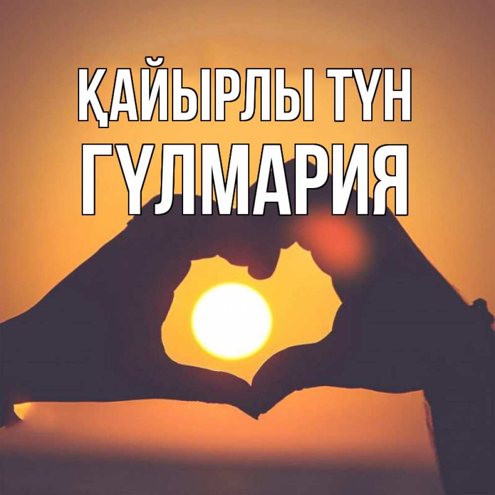 Күн сайын ашық хат с именем, ГҮЛМАРИЯ Қайырлы түн садится солнце Онлайн тегін жүктеп алу тілектері бар керемет карта 