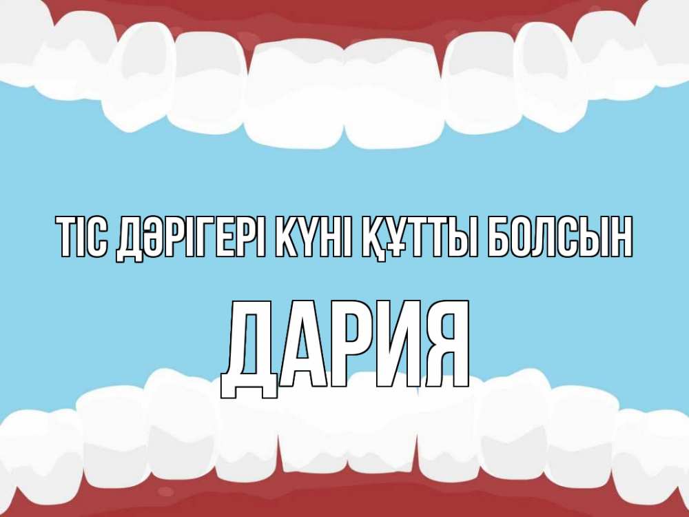 Күн сайын ашық хат с именем, ДАРИЯ Тіс дәрігері күні құтты болсын с днем стоматолога Онлайн тегін жүктеп алу тілектері бар керемет карта 
