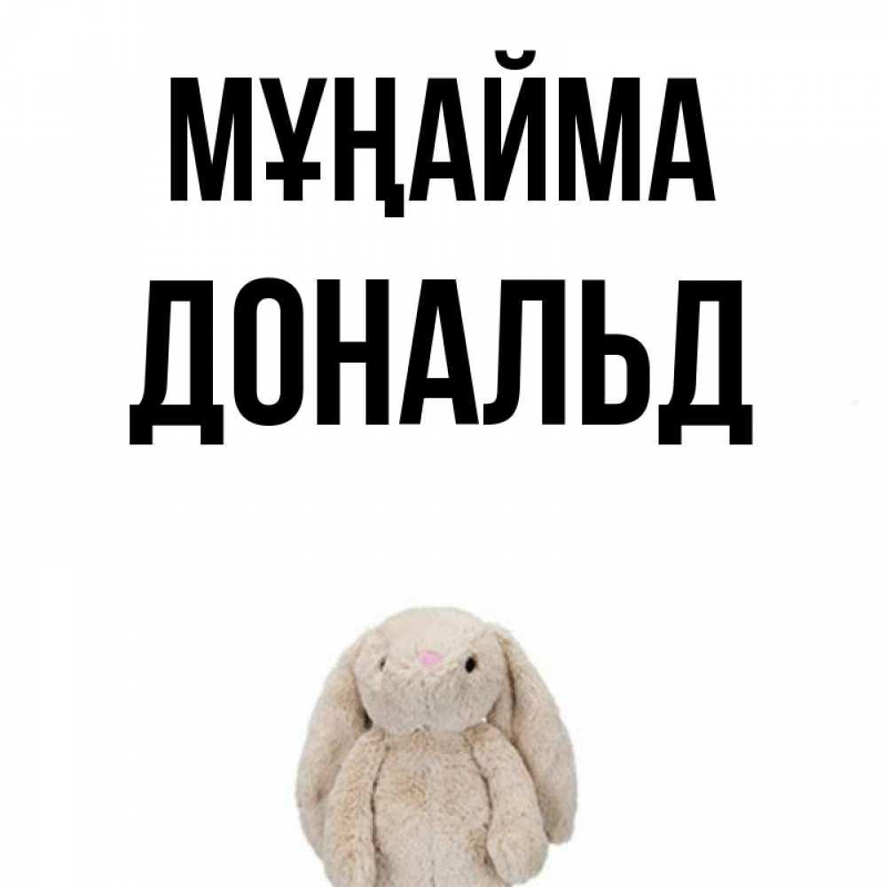 Күн сайын ашық хат с именем, Дональд Мұңайма детская игрушка зайчика Онлайн тегін жүктеп алу тілектері бар керемет карта 