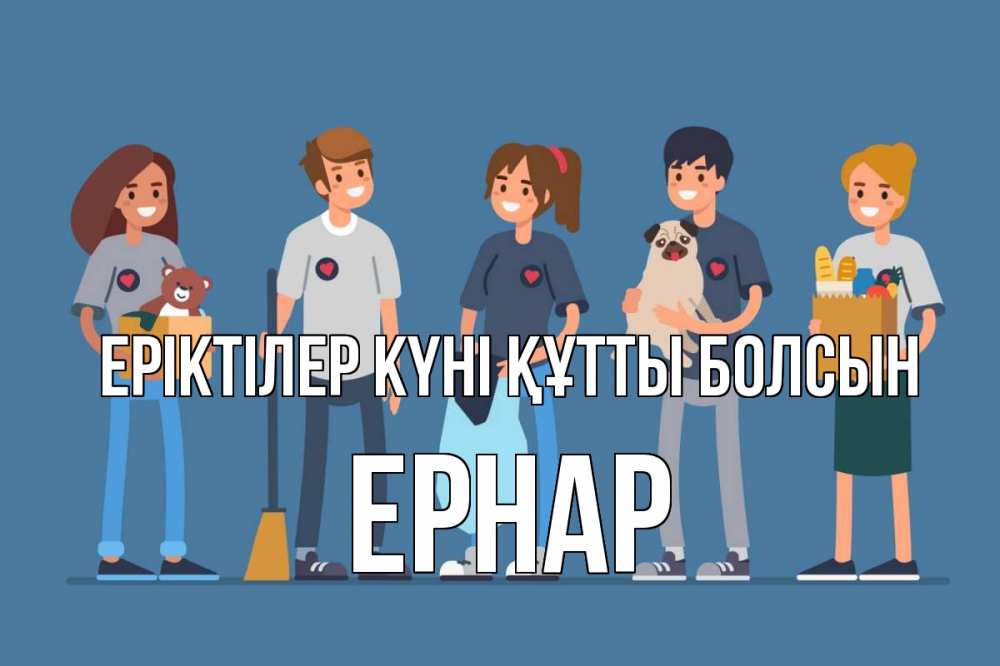 Күн сайын ашық хат с именем, Ернар Еріктілер күні құтты болсын С днем волонтера Онлайн тегін жүктеп алу тілектері бар керемет карта 