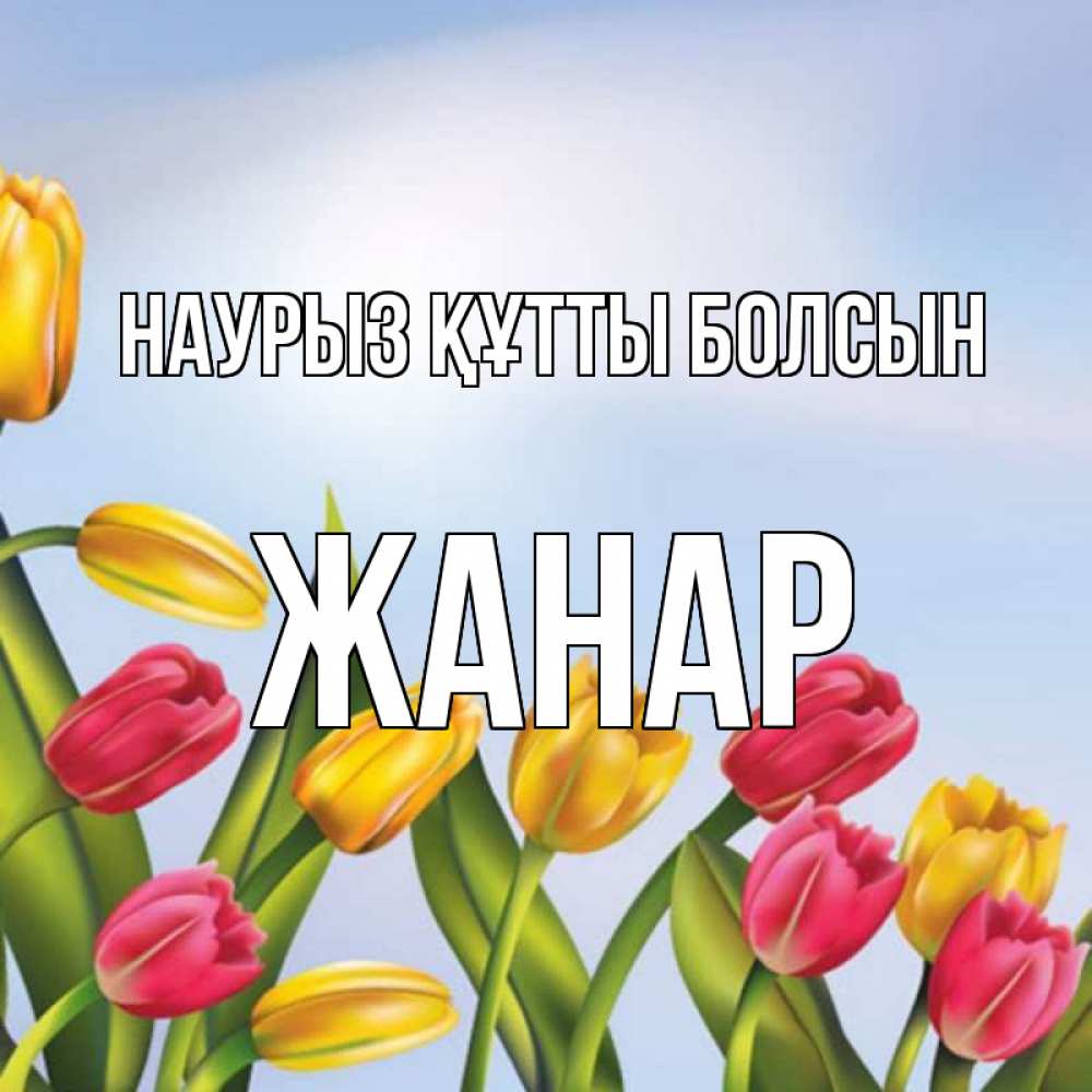 Күн сайын ашық хат с именем, ЖАНАР Наурыз құтты болсын наурыз Онлайн тегін жүктеп алу тілектері бар керемет карта 