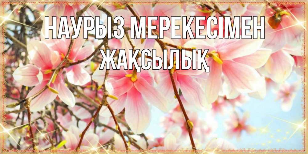 Күн сайын ашық хат с именем, Жақсылық Наурыз мерекесімен цветы деревьев на праздник весны наурыз Онлайн тегін жүктеп алу тілектері бар керемет карта 