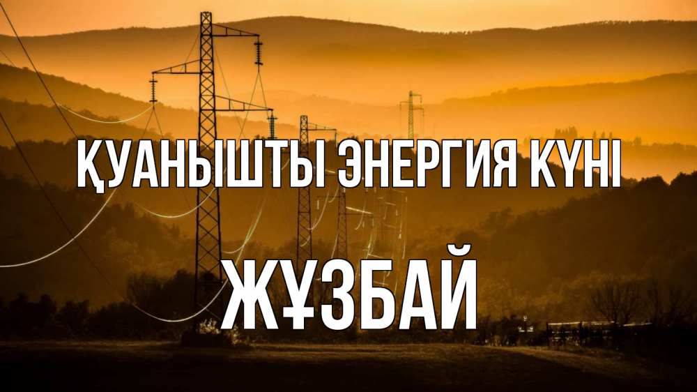 Күн сайын ашық хат с именем, Жұзбай Қуанышты энергия күні ЛЭП провода горы закат Онлайн тегін жүктеп алу тілектері бар керемет карта 