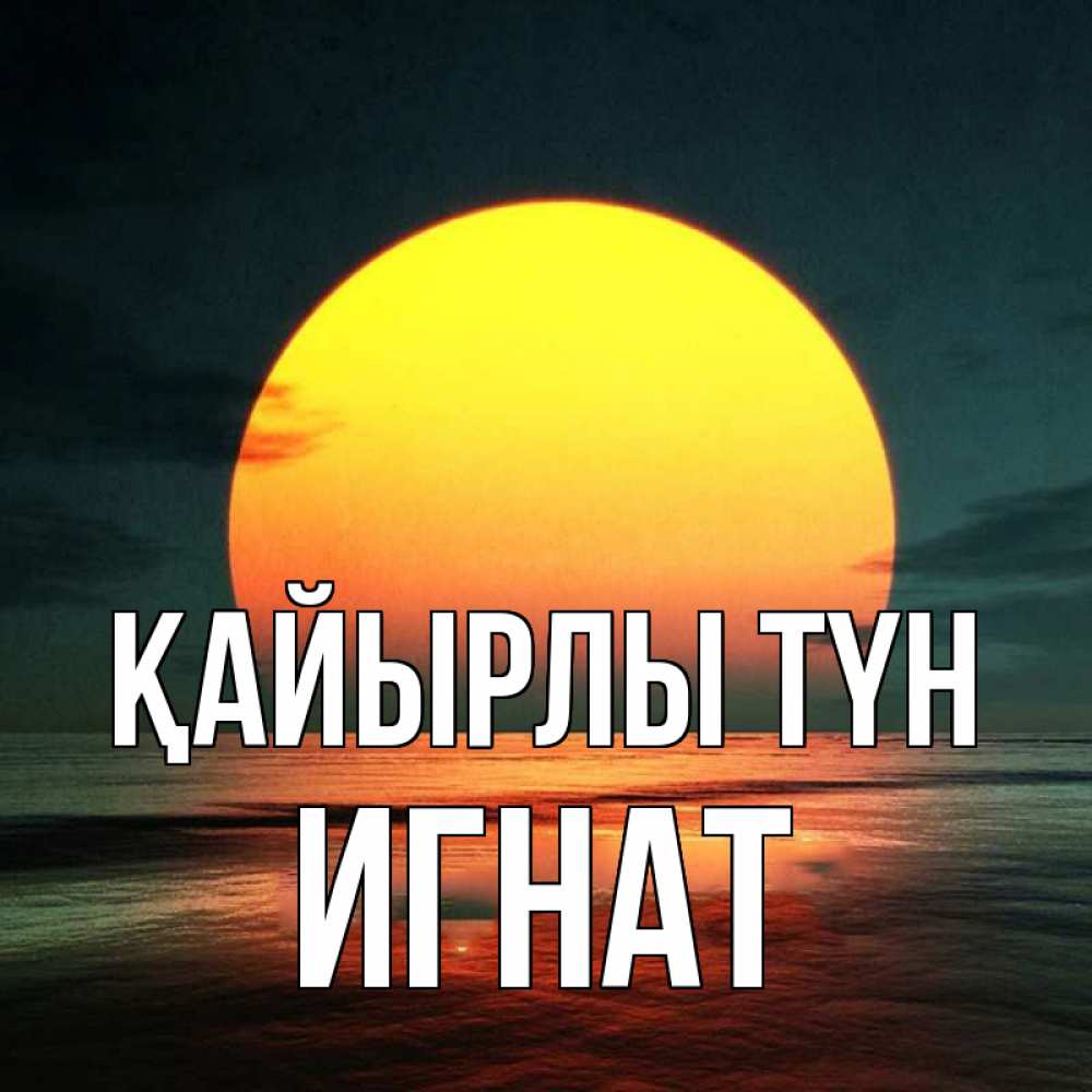 Күн сайын ашық хат с именем, Игнат Қайырлы түн огромный диск солнц Онлайн тегін жүктеп алу тілектері бар керемет карта 