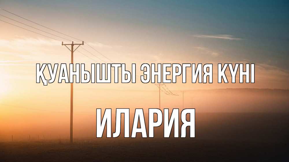 Күн сайын ашық хат с именем, Илария Қуанышты энергия күні дымка столбы провода Онлайн тегін жүктеп алу тілектері бар керемет карта 