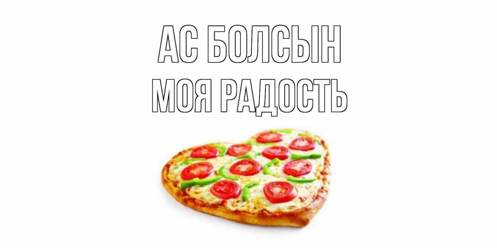 Күн сайын ашық хат с именем, Моя-радость Ас болсын пицца Онлайн тегін жүктеп алу тілектері бар керемет карта 