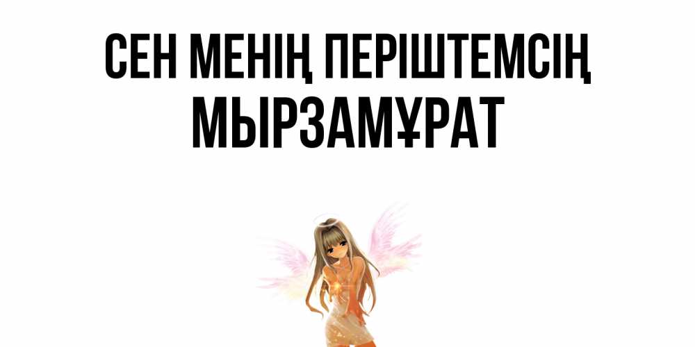 Күн сайын ашық хат с именем, Мырзамұрат Сен менің періштемсің ангел, аниме Онлайн тегін жүктеп алу тілектері бар керемет карта 