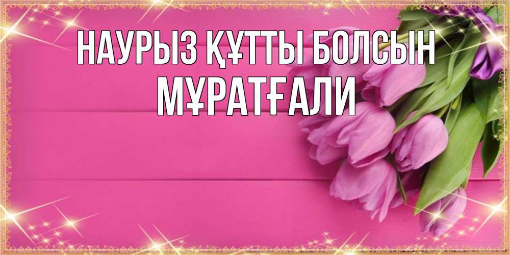 Күн сайын ашық хат с именем, Мұратғали Наурыз құтты болсын открытка для фотошопа с подписью Онлайн тегін жүктеп алу тілектері бар керемет карта 