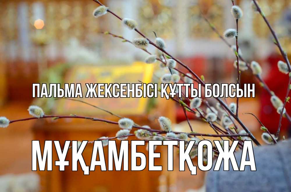 Күн сайын ашық хат с именем, Мұқамбетқожа Пальма жексенбісі құтты болсын верба Онлайн тегін жүктеп алу тілектері бар керемет карта 