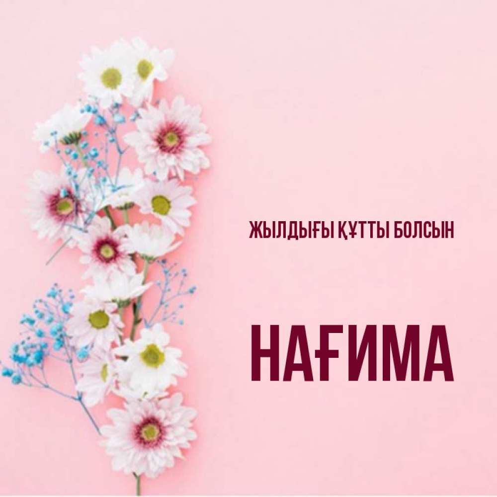Күн сайын ашық хат с именем, НАҒИМА Жылдығы құтты болсын Родная моя с днем рождения тебя картинка с цветами белыми и голубыми Онлайн тегін жүктеп алу тілектері бар керемет карта 