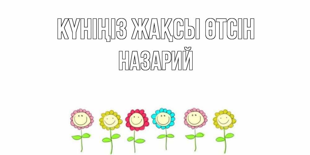 Күн сайын ашық хат с именем, Назарий Күніңіз жақсы өтсін открытка на каждый день позитивного дня Онлайн тегін жүктеп алу тілектері бар керемет карта 