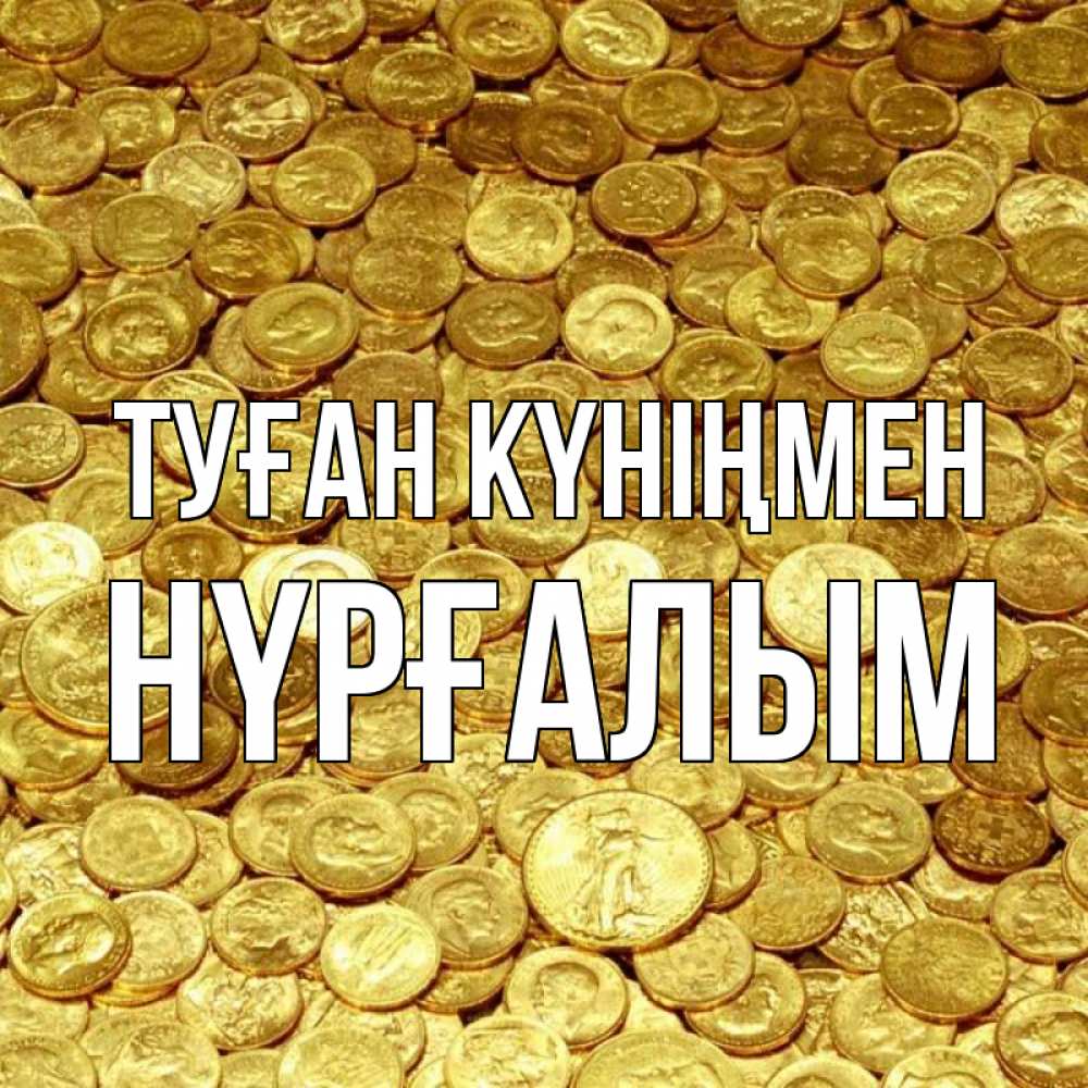 Күн сайын ашық хат с именем, НҮРҒАЛЫМ Туған күніңмен с пожеланием разбогатеть Онлайн тегін жүктеп алу тілектері бар керемет карта 