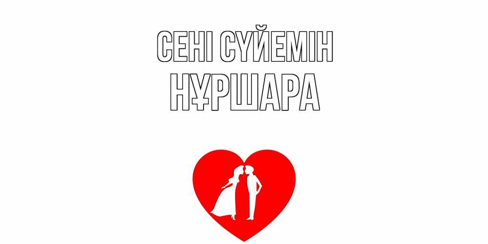 Күн сайын ашық хат с именем, НҰРШАРА Сені сүйемін сердце Онлайн тегін жүктеп алу тілектері бар керемет карта 