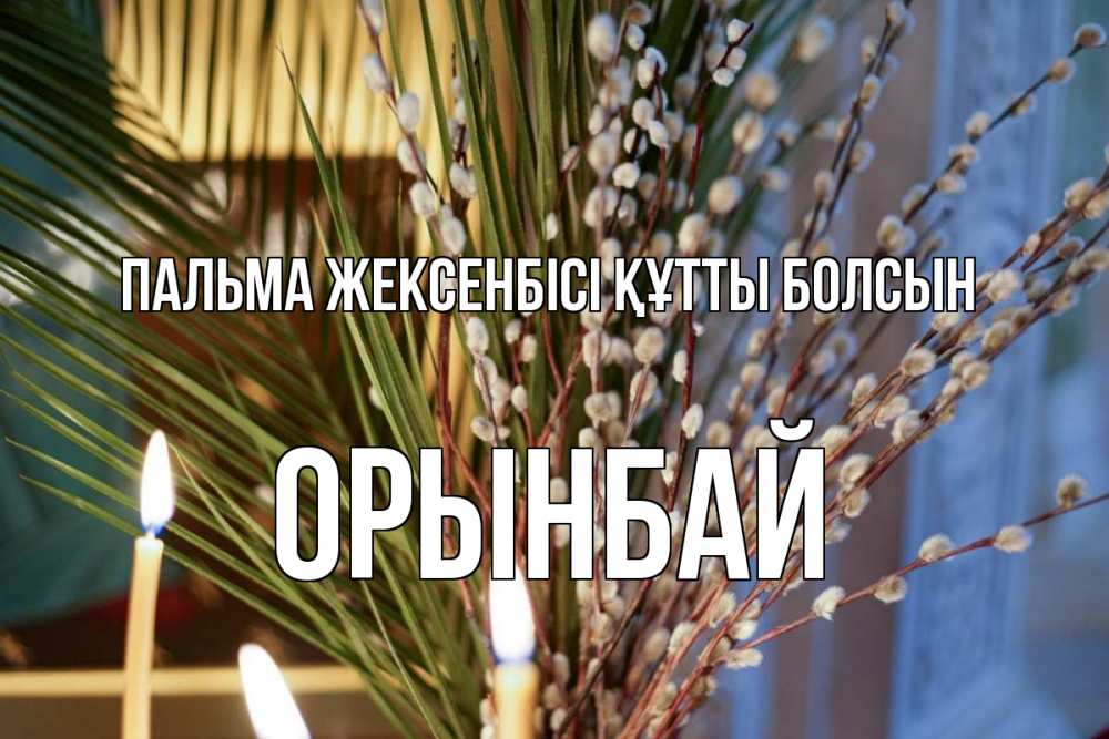 Күн сайын ашық хат с именем, ОРЫНБАЙ Пальма жексенбісі құтты болсын верба Онлайн тегін жүктеп алу тілектері бар керемет карта 