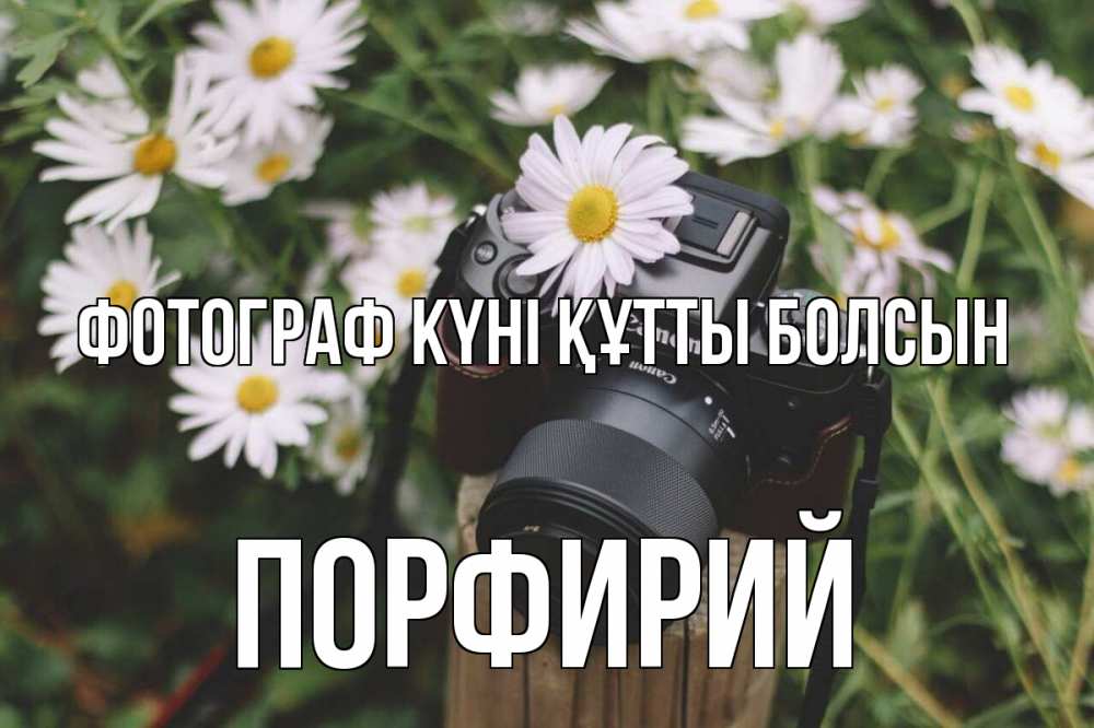 Күн сайын ашық хат с именем, Порфирий Фотограф күні құтты болсын с днем фотографа Онлайн тегін жүктеп алу тілектері бар керемет карта 
